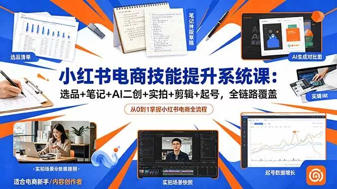 小红书电商技能提升系统课：选品+笔记+AI二创+实拍+剪辑+起号，全链路覆盖-易创网