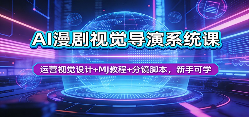 AI漫剧视觉导演系统课：运营视觉设计+MJ教程+分镜脚本，新手可学-易创网