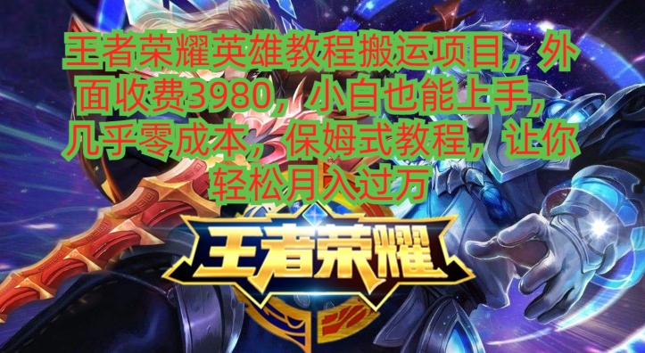 王者荣耀英雄教程搬运项目，小白也能上手，几乎零成本，保姆式教程-易创网
