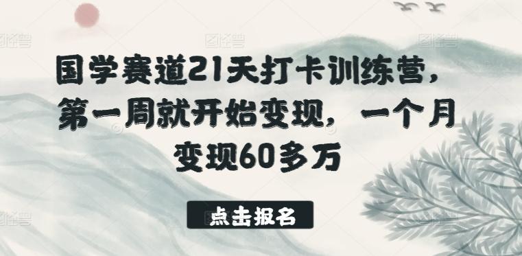 国学赛道21天打卡训练营，第一周就开始变现，一个月变现60多万-易创网