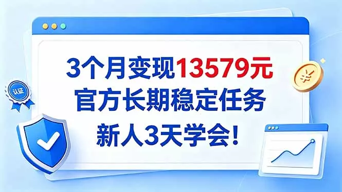 3个月变现13579元，官方长期稳定任务，新人3天学会！-易创网