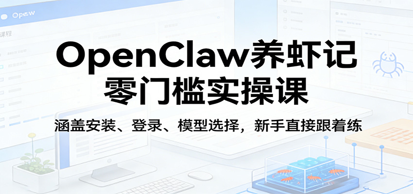 OpenClaw养虾记零门槛实操课：涵盖安装、登录、模型选择，新手直接跟着练（更新）-易创网