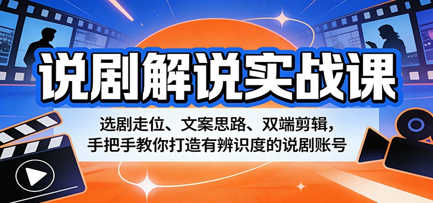 说剧解说实战课：选剧走位、文案思路、双端剪辑，手把手教你打造有辨识度的说剧账号-易创网