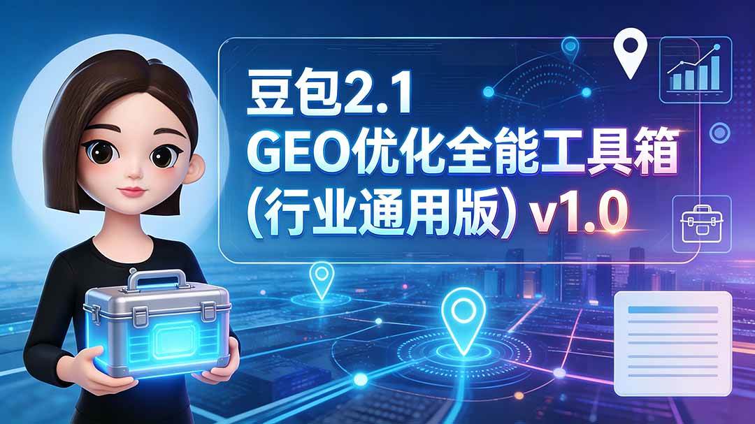 （19677期）豆包2.1 GEO优化全能工具箱（行业通用版）v1.0-易创网