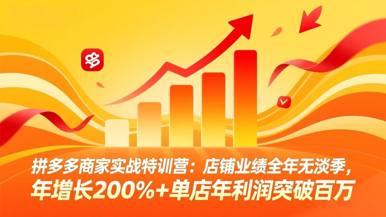 拼多多商家实战特训营：店铺业绩全年无淡季，年增长200%+单店年利润突破百万(26年4月10日更新-易创网