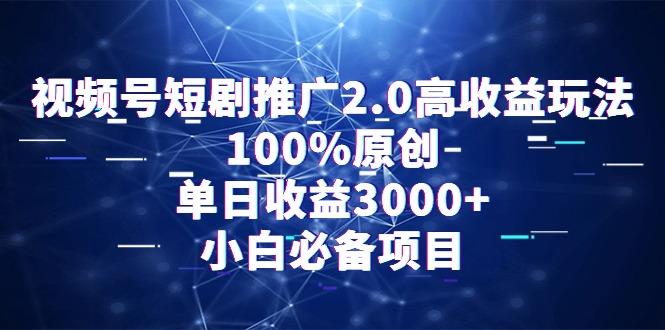 视频号短剧推广2.0高收益玩法，100%原创，单日收益3000+，小白必备项目网赚项目-副业赚线-互联网创业-资源整合易创网