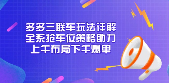 多多三联车玩法详解，全系抢车位策略助力，上午布局下午爆单-易创网