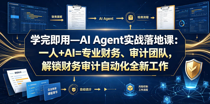 学完即用—AI Agent实战落地课：一人+AI=专业财务、审计团队，解锁财务审计自动化全新工作模式（更新0818）-易创网