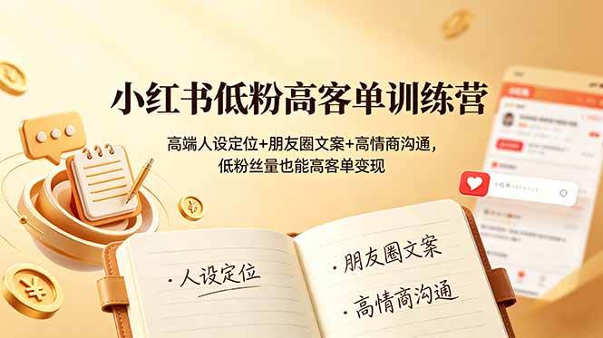 （19105期）小红书低粉高客单训练营：高端人设定位+朋友圈文案+高情商沟通，低粉丝量也能高客单变现-易创网