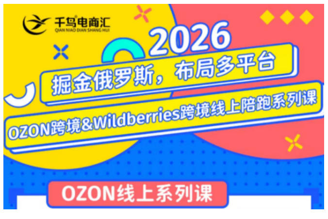 千鸟跨境·26年OZON&wildberries跨境店线上陪跑训练营，兼顾新手入门与高阶进阶，帮助卖家高效布局俄罗斯市场（更新）-易创网