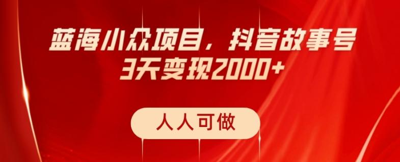蓝海小众项目，抖音故事号，三天变现2000+，人人可做！-易创网