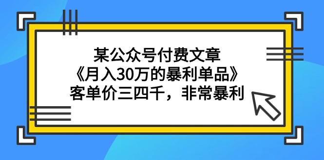(9365期)某公众号付费文章《月入30万的暴利单品》客单价三四千，非常暴利-易创网