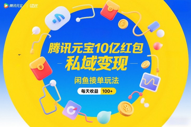 腾讯元宝10亿红包，私域变现，闲鱼接单玩法，每天收益100+网赚项目-副业赚线-互联网创业-资源整合易创网