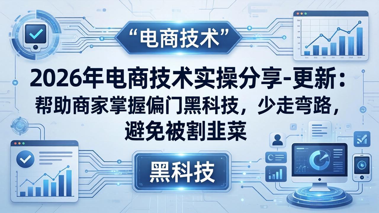 2026年电商技术实操分享-更新：帮助商家掌握偏门黑科技，少走弯路，避免被割韭菜-易创网
