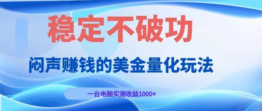 闷声赚钱的美金量化玩法，一台电脑实测收益1000+稳定不破功！-易创网