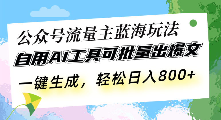 公众号流量主蓝海玩法 自用AI工具可批量出爆文，一键生成，轻松日入800-易创网