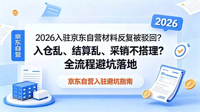 2026入驻京东自营材料反复被驳回？入仓乱、结算乱、采销不搭理？全流程避坑落地-易创网