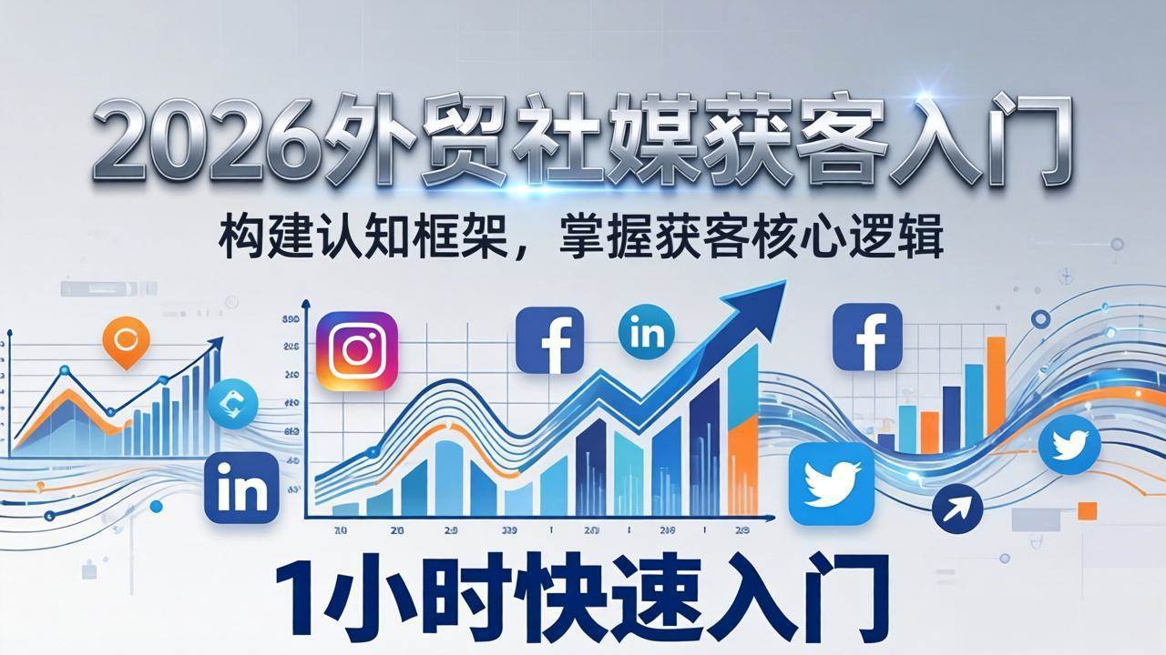 （17672期）2026 外贸社媒获客入门：1小时搭建认知框架，新手快速开启社媒获客之路-易创网