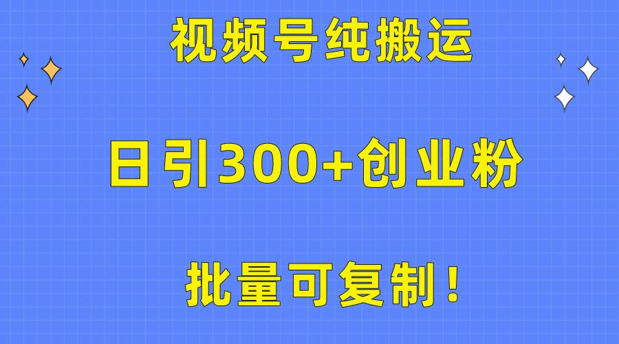 批量可复制！视频号纯搬运日引300+创业粉教程！网赚项目-副业赚线-互联网创业-资源整合易创网