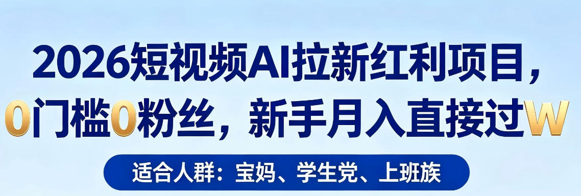 2026短视频AI拉新红利项目，0门槛0粉丝，新手月入直接过1W-易创网