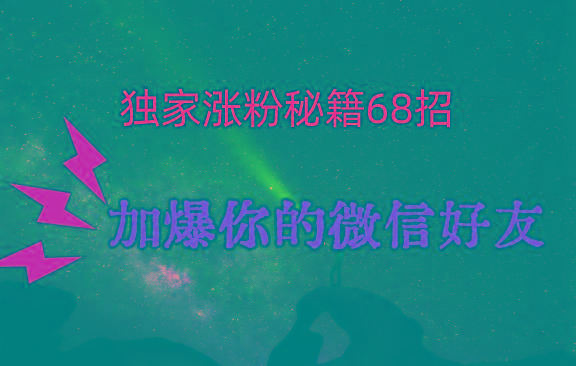 独家引流秘籍68招，深藏多年的压箱底，效果惊人，加爆你的微信好友！网赚项目-副业赚线-互联网创业-资源整合易创网