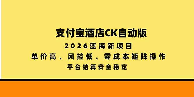 （20962期）支付宝酒店ck自动版，2026蓝海新项目，单价高，风控低，零成本矩阵操作，平台结算安全稳定-易创网