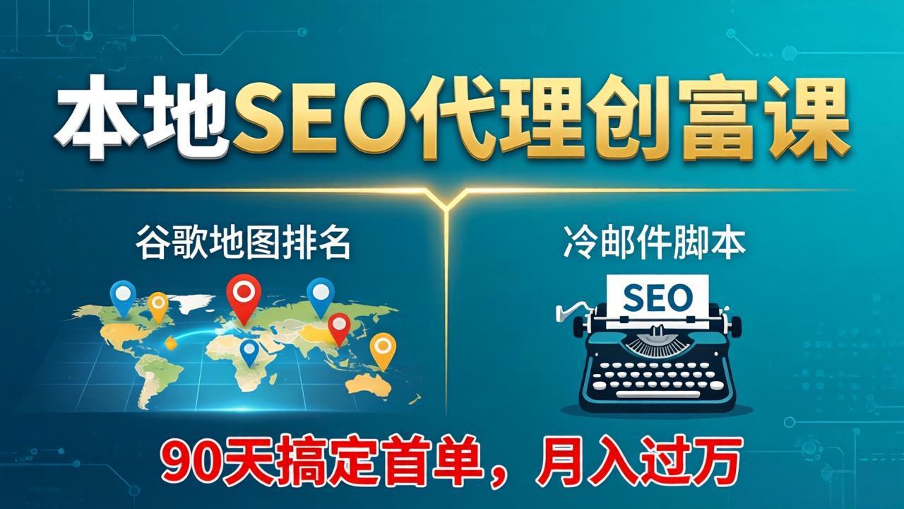 本地SEO代理创富课：谷歌地图排名+冷邮件脚本，90天搞定首单，月入过万实战体系-易创网