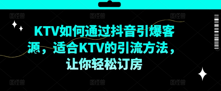 KTV抖音短视频营销，KTV如何通过抖音引爆客源，适合KTV的引流方法，让你轻松订房-易创网