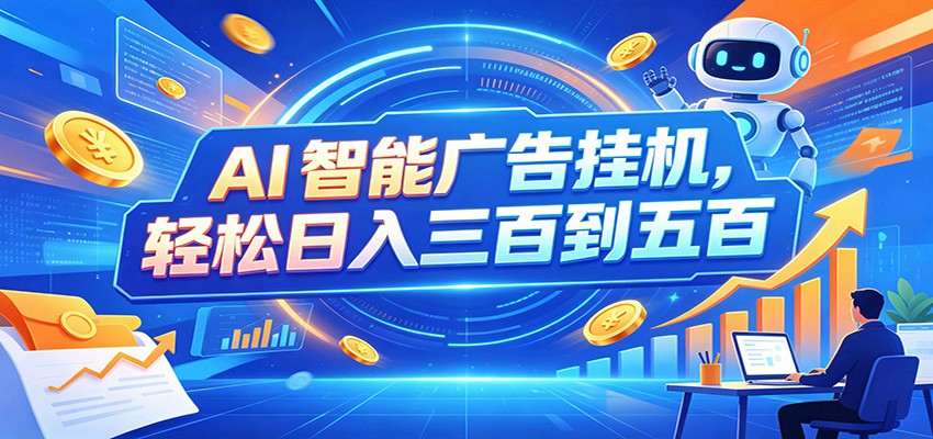 AI智能广告挂机，24小时自动跑，日入300-500，新手零门槛-易创网