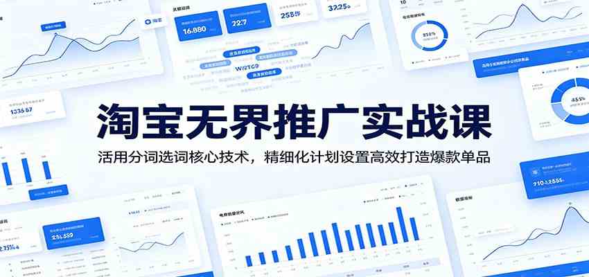 淘宝无界推广实战课：活用分词选词核心技术，精细化计划设置高效打造爆款单品-易创网