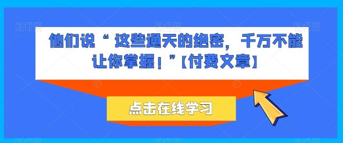 他们说 “ 这些通天的绝密，千万不能让你掌握! ”【付费文章】网赚项目-副业赚线-互联网创业-资源整合易创网