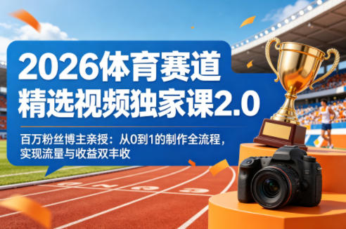 2026体育赛道精选视频独家课2.0，百万粉丝博主亲授：从0到1的制作全流程，实现流量与收益双丰收-易创网