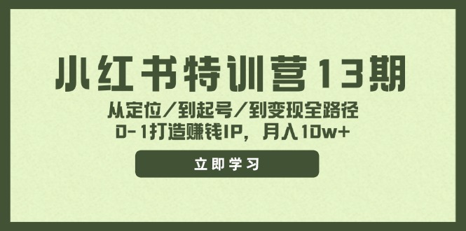 小红书特训营13期，从定位/到起号/到变现全路径，0-1打造赚钱IP，月入10w+网赚项目-副业赚线-互联网创业-资源整合易创网