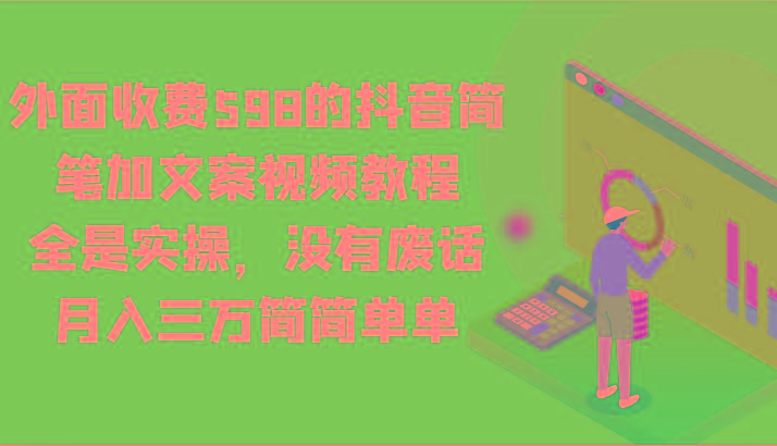外面收费598的抖音简笔加文案视频教程，全是实操，没有废话，月入三万简简单单-易创网