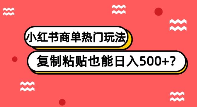 小红书商单热门玩法，复制粘贴也能日入500+-易创网