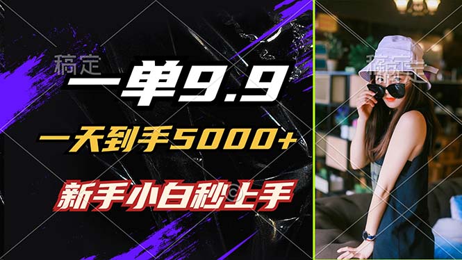 一单9.9，一天到手5000+，不挑人，小白当天上手，制作作品只需1分钟-易创网