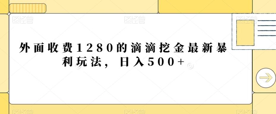外面收费1280的滴滴挖金最新暴利玩法，日入500+网赚项目-副业赚线-互联网创业-资源整合易创网
