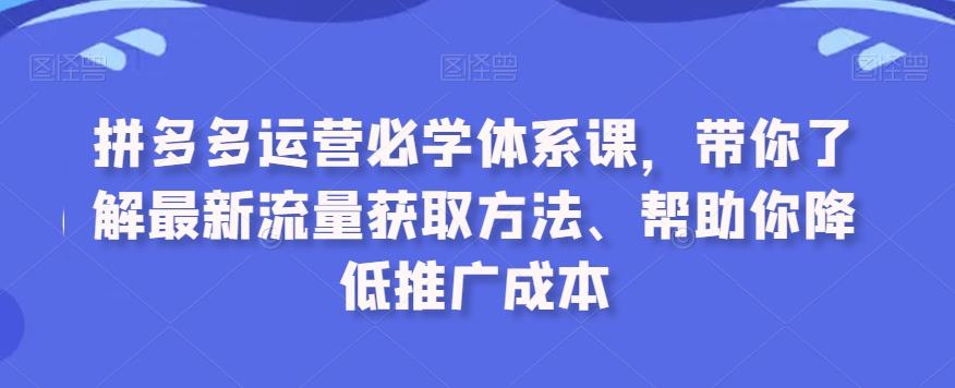 拼多多运营必学体系课，带你了解最新流量获取方法、帮助你降低推广成本-易创网