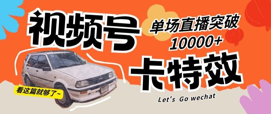 视频号技术卡特效，学会直播单场爆10000+【揭秘】-云创网