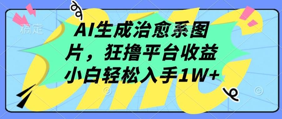 AI生成治愈系图片，狂撸平台收益，小白轻松入手1W+【揭秘】-云创网