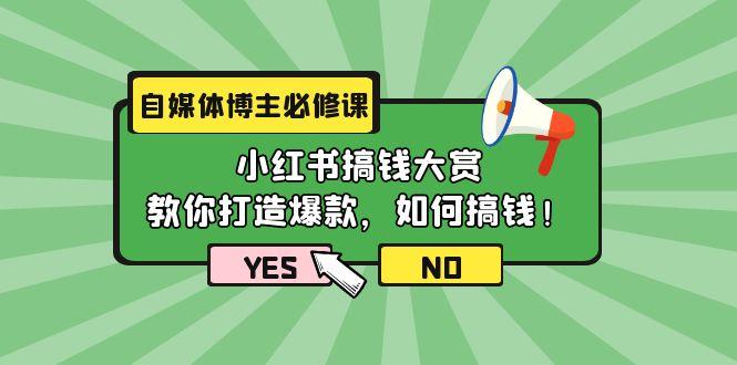 (9885期)自媒体博主必修课：小红书搞钱大赏，教你打造爆款，如何搞钱(11节课)-易创网