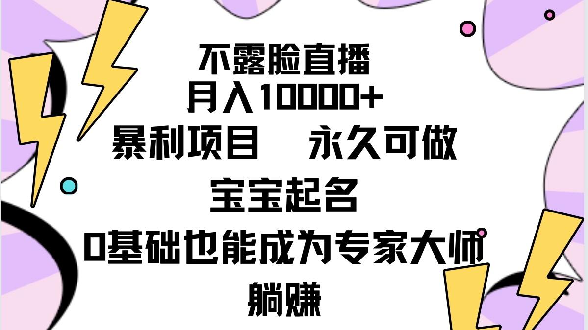 (9326期)不露脸直播，月入10000+暴利项目，永久可做，宝宝起名(详细教程+软件)-易创网