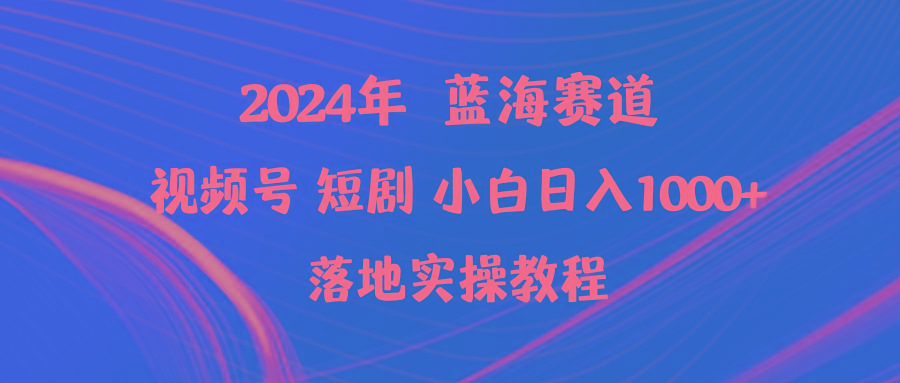 (9634期)2024年蓝海赛道视频号短剧 小白日入1000+落地实操教程-易创网