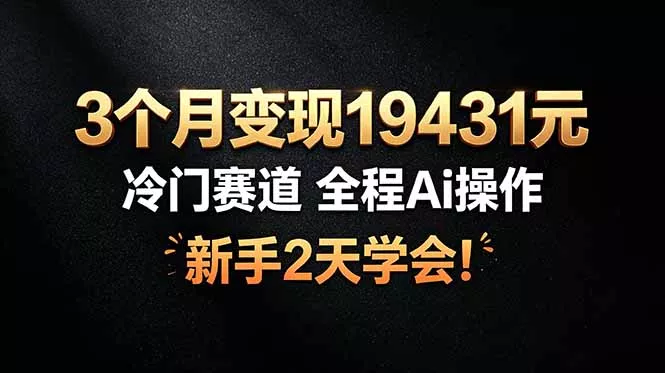 3个月变现19431元，冷门赛道 全程Ai操作，新手2天学会！-易创网