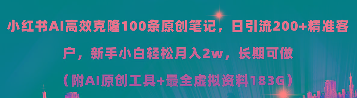 小红书AI高效克隆100原创爆款笔记，日引流200+，轻松月入2w+，长期可做...-易创网