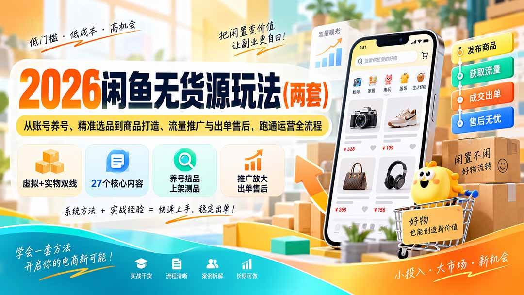 （20426期）2026闲鱼无货源玩法（两套）：从账号养号、精准选品到商品打造、流量推广与出单售后，跑通运营全流程-易创网