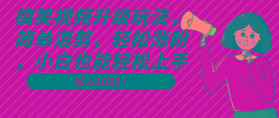 搞笑视频升级玩法，简单混剪，轻松涨粉，小白也能上手，日入1000+教程+素材-云创网