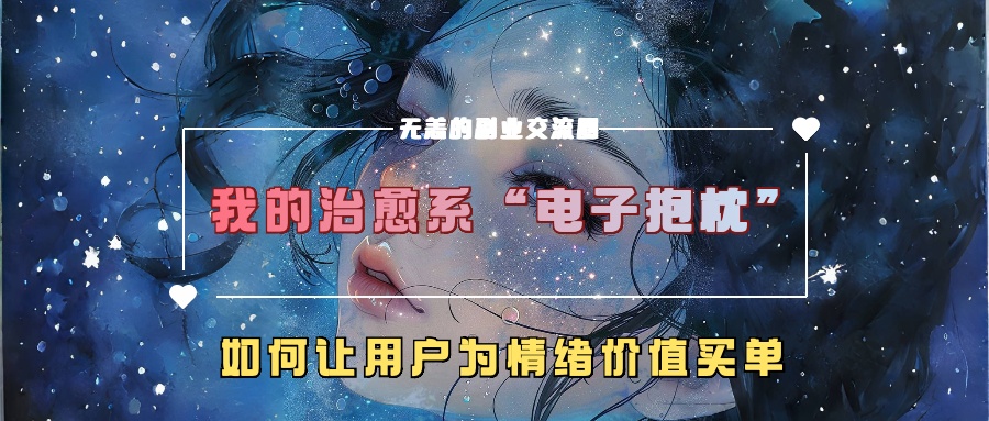 我的治愈系“电子抱枕”，如何让用户为情绪价值买单【揭秘】网赚项目-副业赚线-互联网创业-资源整合易创网