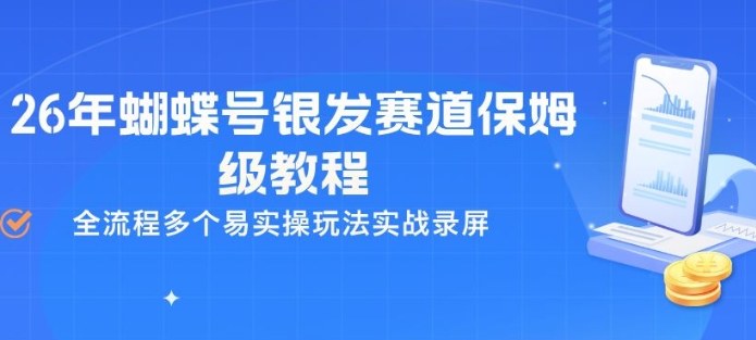26年蝴蝶号银发赛道保姆级教程，全流程多个易实操玩法实战录屏-易创网