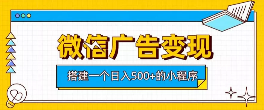 微信广告变现，轻松日入500+，搭建实用小程序，客户长期稳定使用，躺賺广告收益【揭秘】-易创网